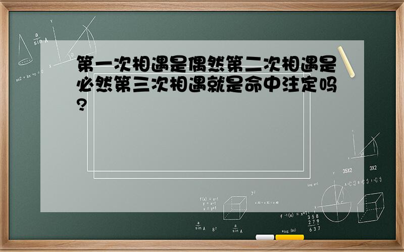 第一次相遇是偶然第二次相遇是必然第三次相遇就是命中注定吗?