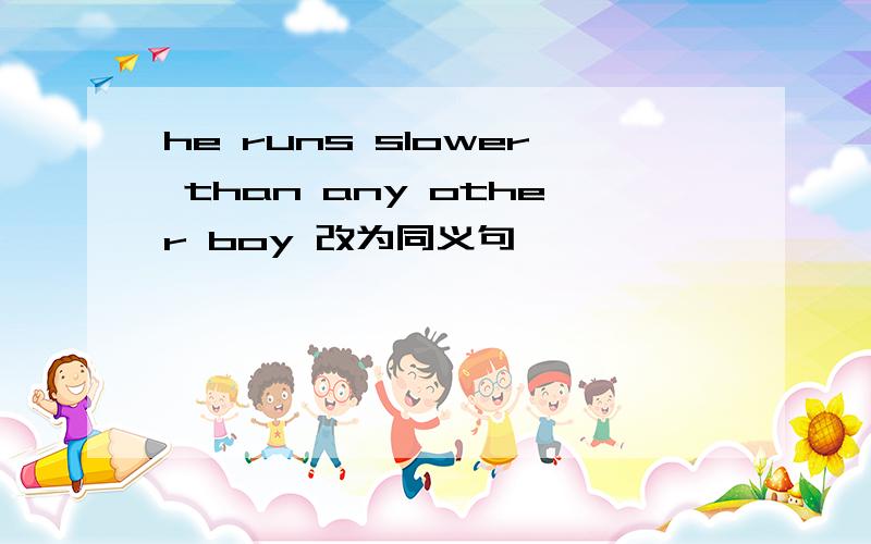 he runs slower than any other boy 改为同义句