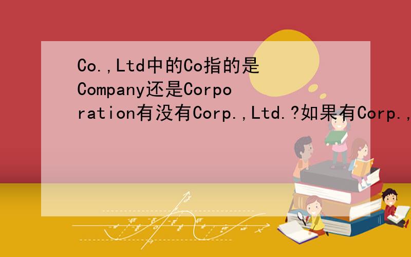 Co.,Ltd中的Co指的是Company还是Corporation有没有Corp.,Ltd.?如果有Corp.,Ltd.和Co.,Ltd.有什么区别