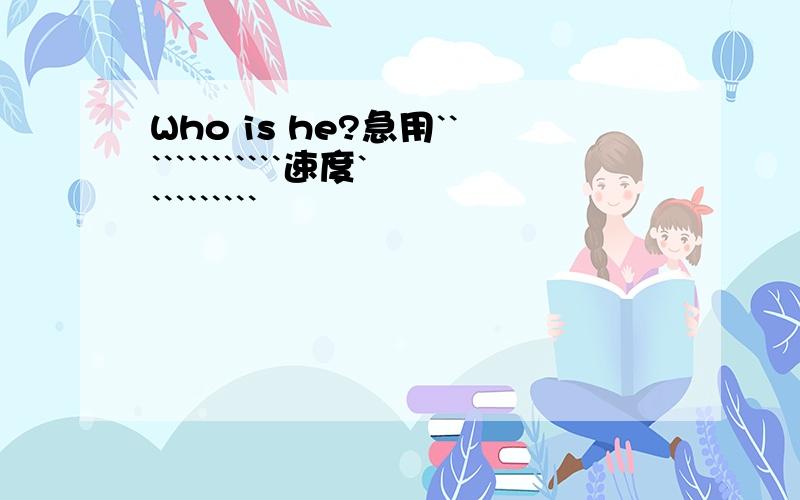 Who is he?急用`````````````速度``````````