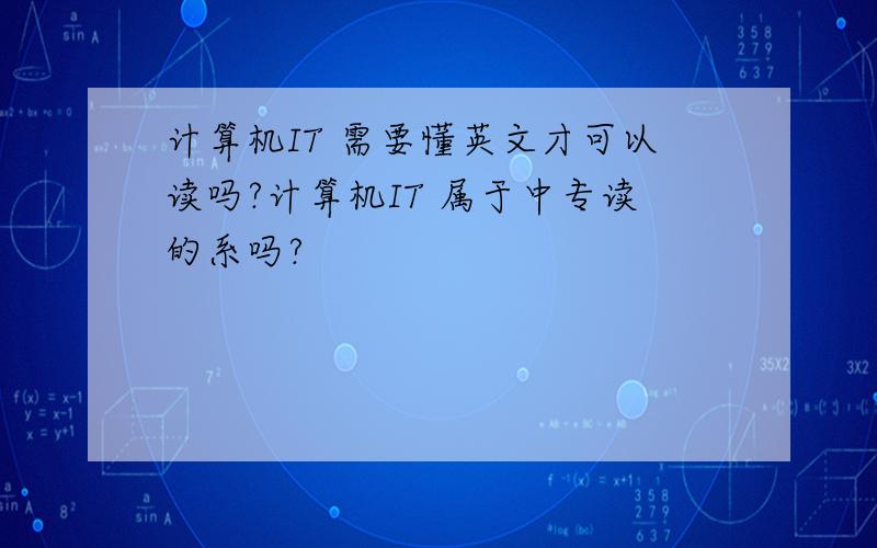 计算机IT 需要懂英文才可以读吗?计算机IT 属于中专读的系吗?