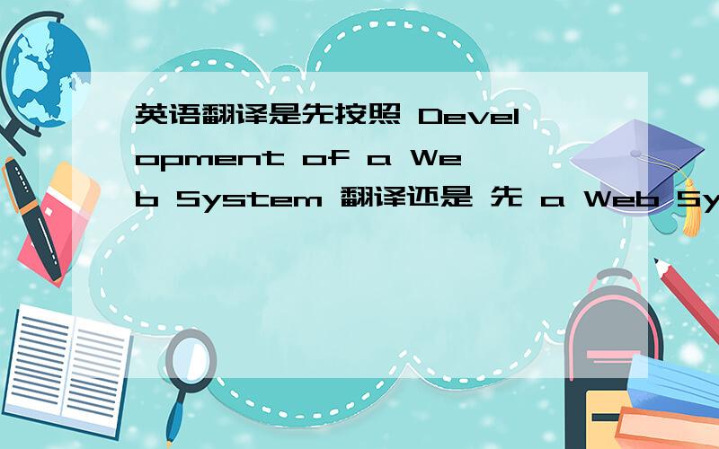 英语翻译是先按照 Development of a Web System 翻译还是 先 a Web System to Support Community Activities如何区别呢