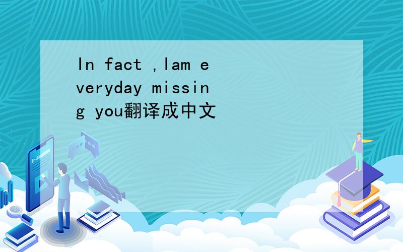 In fact ,Iam everyday missing you翻译成中文