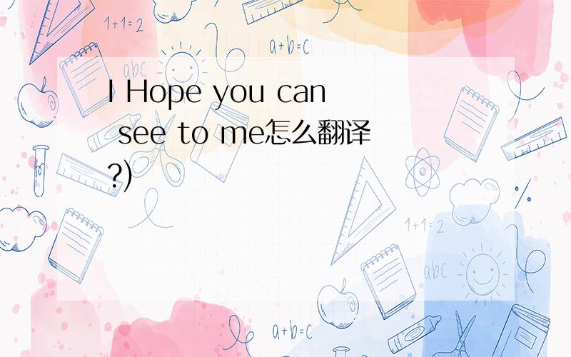 I Hope you can see to me怎么翻译?)