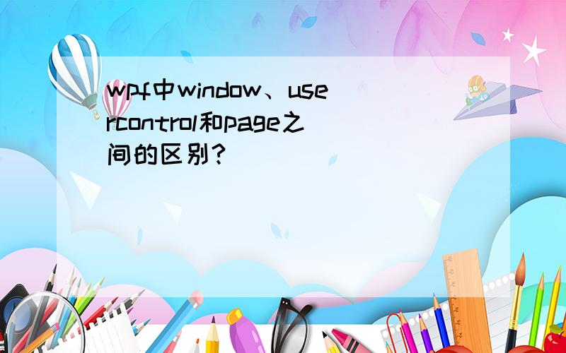 wpf中window、usercontrol和page之间的区别?