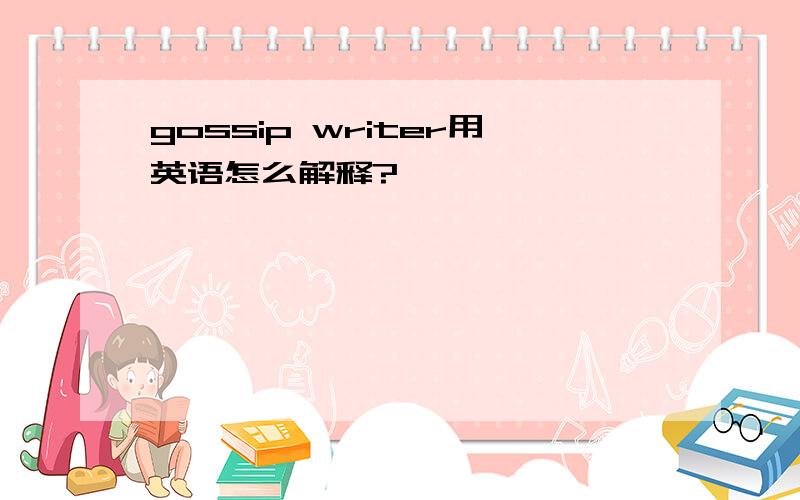 gossip writer用英语怎么解释?