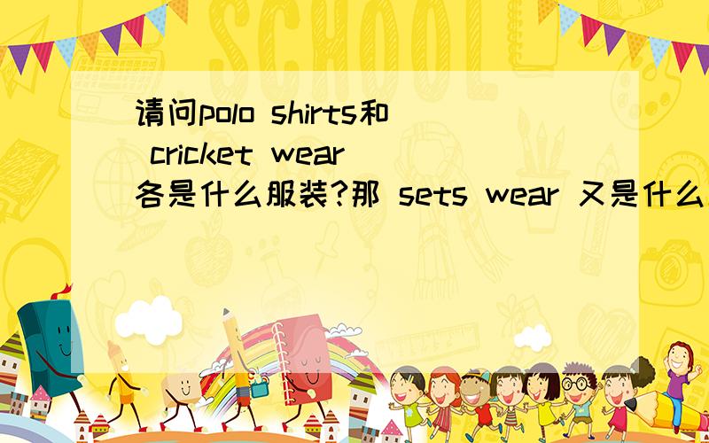 请问polo shirts和 cricket wear 各是什么服装?那 sets wear 又是什么服装呢？