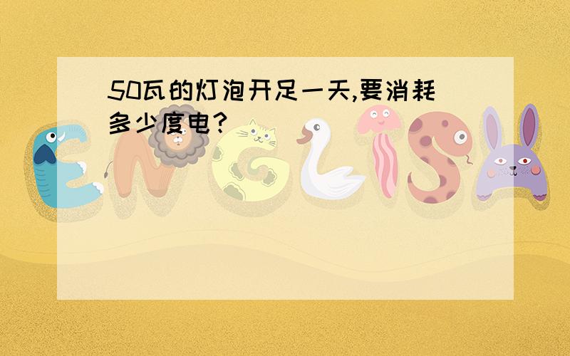 50瓦的灯泡开足一天,要消耗多少度电?