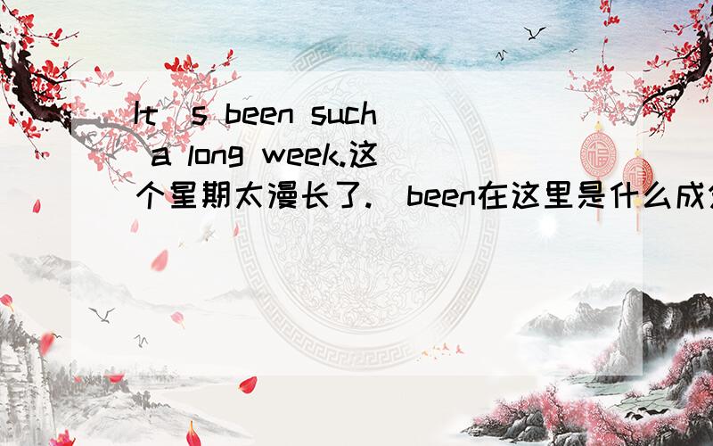 It`s been such a long week.这个星期太漫长了.  been在这里是什么成分