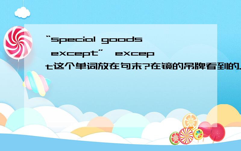 “special goods except”,except这个单词放在句末?在镜的吊牌看到的.为什麽不是excepted.