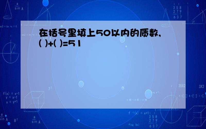 在括号里填上50以内的质数,( )+( )=51