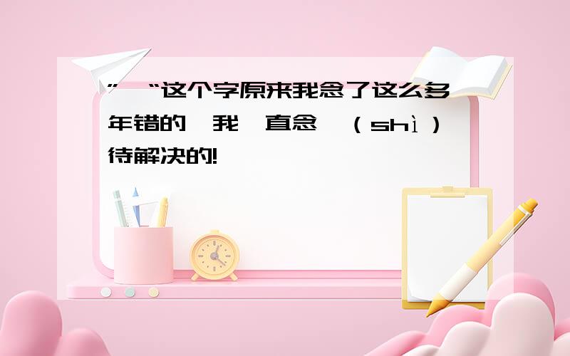 ”亟“这个字原来我念了这么多年错的,我一直念亟（shì）待解决的!