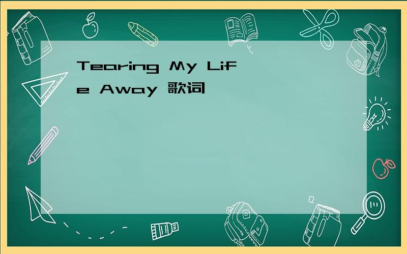 Tearing My Life Away 歌词