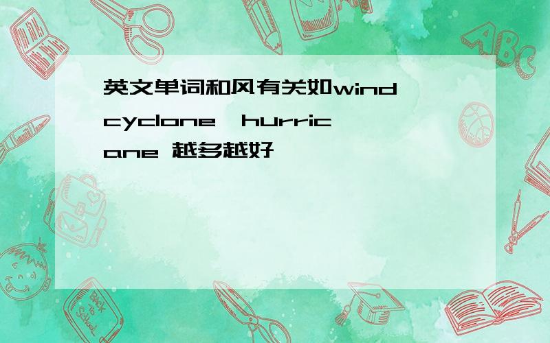 英文单词和风有关如wind,cyclone,hurricane 越多越好