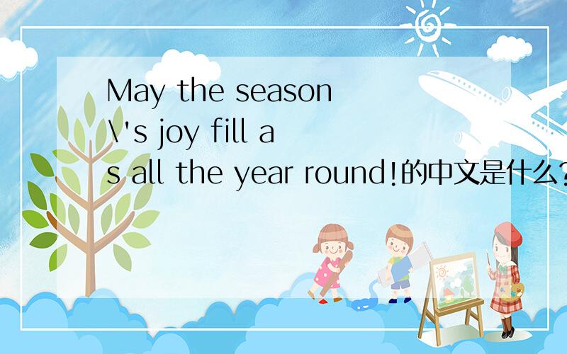 May the season\'s joy fill as all the year round!的中文是什么?