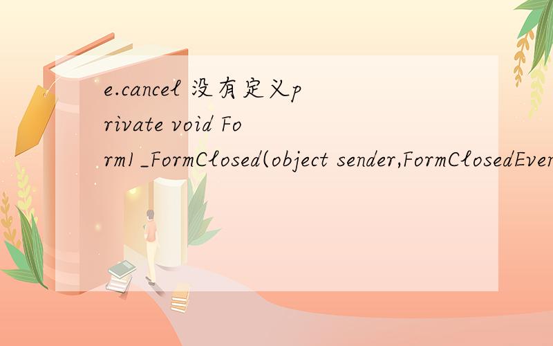 e.cancel 没有定义private void Form1_FormClosed(object sender,FormClosedEventArgs e){DialogResult dr = MessageBox.Show(