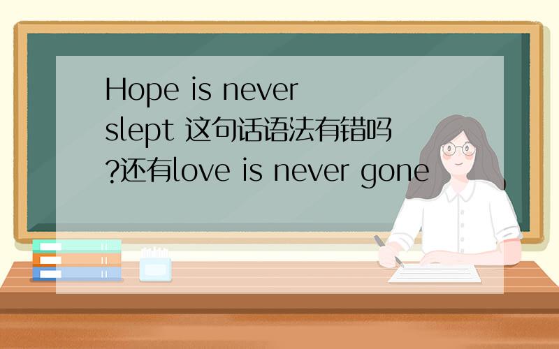 Hope is never slept 这句话语法有错吗?还有love is never gone