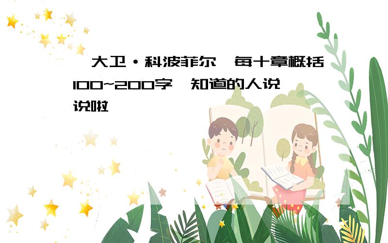 《大卫·科波菲尔》每十章概括100~200字,知道的人说说啦