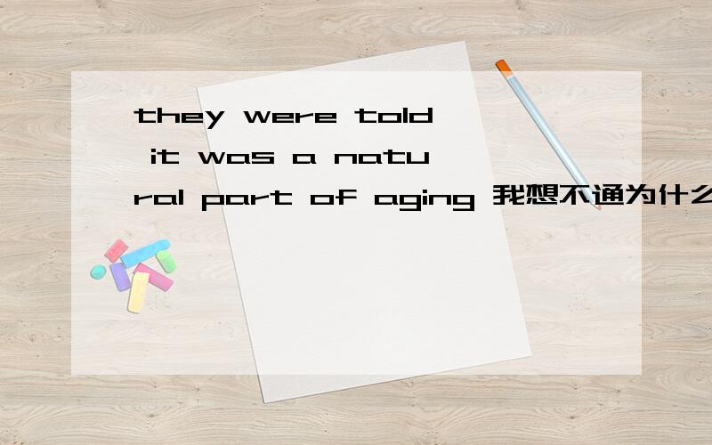 they were told it was a natural part of aging 我想不通为什么要加werethey told it was a natural part of aging 我忘记了 什么时候能省略 that