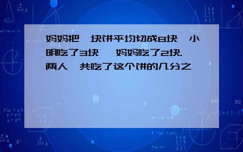 妈妈把一块饼平均切成8块,小明吃了3块 ,妈妈吃了2块.两人一共吃了这个饼的几分之