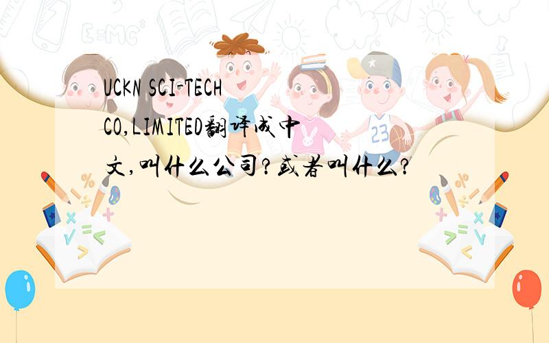 UCKN SCI-TECH CO,LIMITED翻译成中文,叫什么公司?或者叫什么?