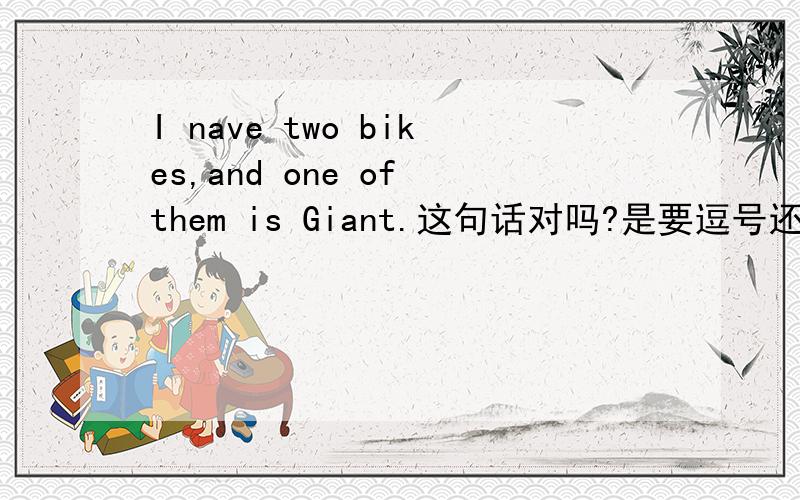 I nave two bikes,and one of them is Giant.这句话对吗?是要逗号还是要and还是两个都要?