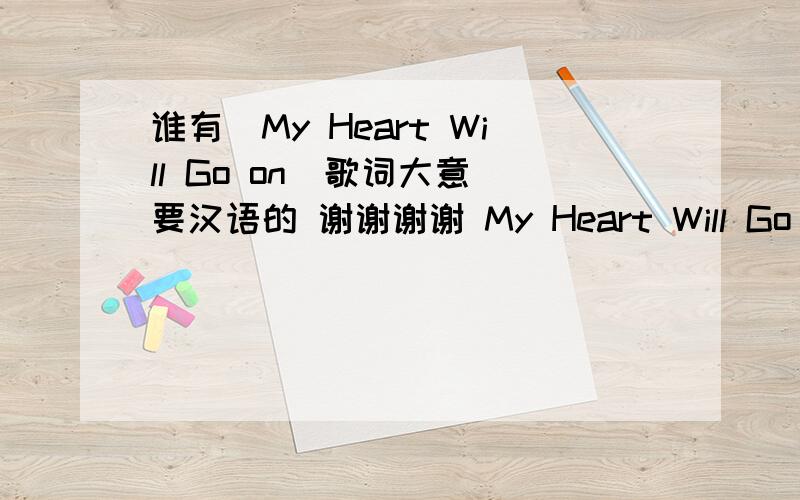 谁有(My Heart Will Go on)歌词大意 要汉语的 谢谢谢谢 My Heart Will Go on