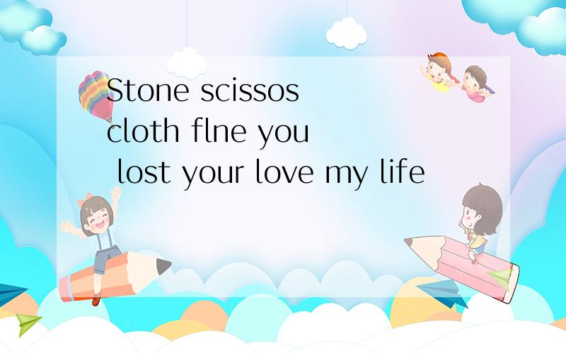 Stone scissos cloth flne you lost your love my life