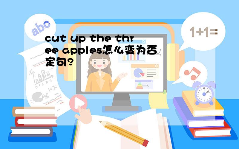 cut up the three apples怎么变为否定句?