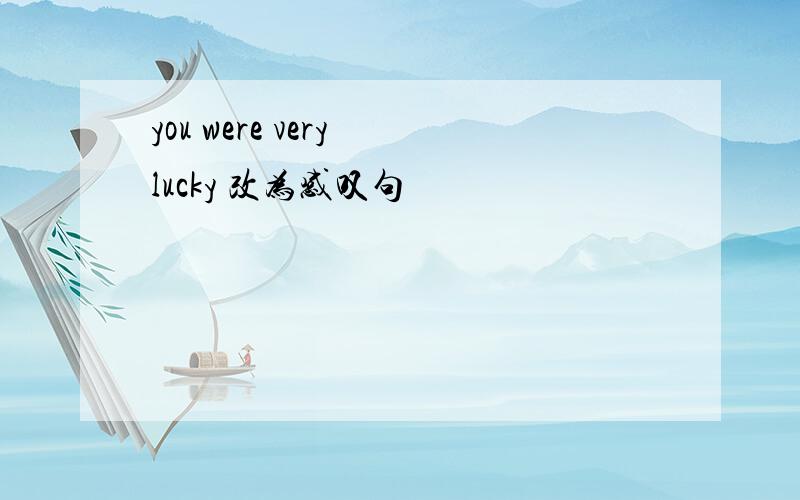 you were very lucky 改为感叹句