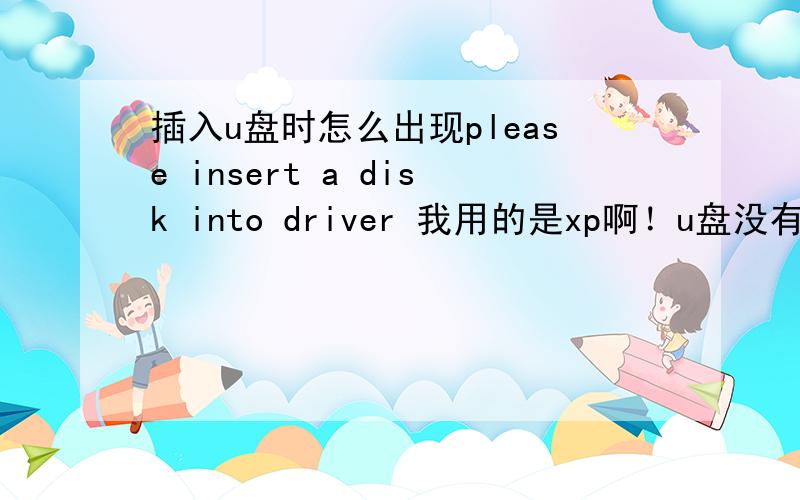 插入u盘时怎么出现please insert a disk into driver 我用的是xp啊！u盘没有驱动的光盘的啊！什么情况？