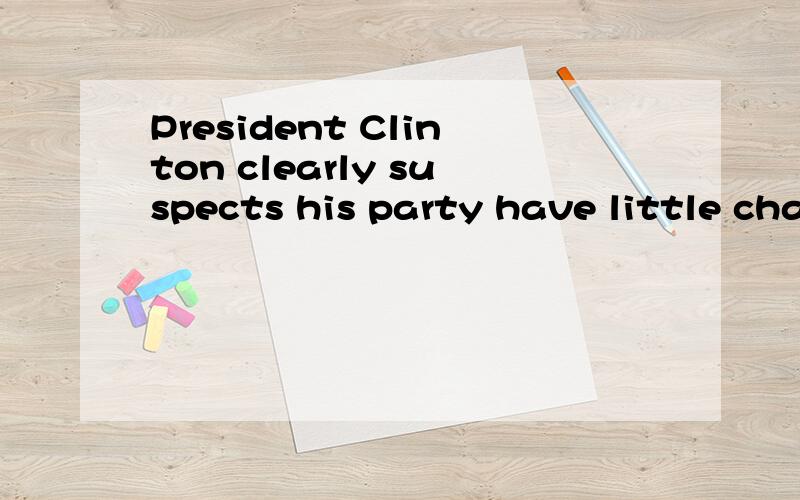 President Clinton clearly suspects his party have little chance of winning the next election.此句的句型是:suspect+(that从句).还是:suspect +...+of 名