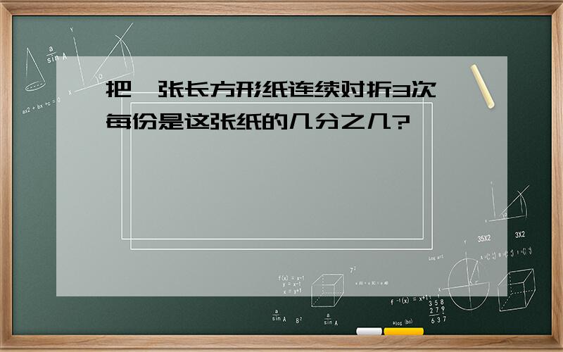 把一张长方形纸连续对折3次,每份是这张纸的几分之几?