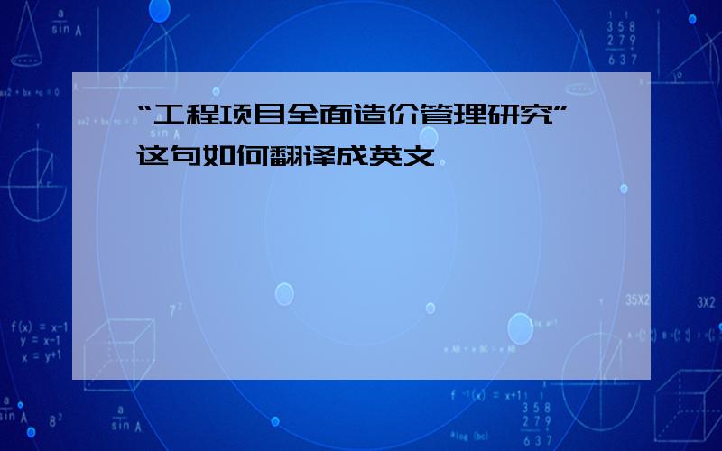 “工程项目全面造价管理研究”这句如何翻译成英文