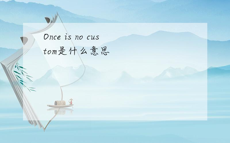 Once is no custom是什么意思