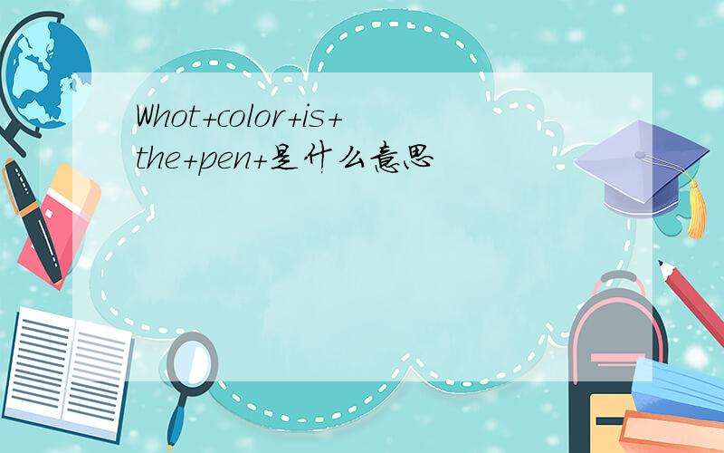 Whot+color+is+the+pen+是什么意思