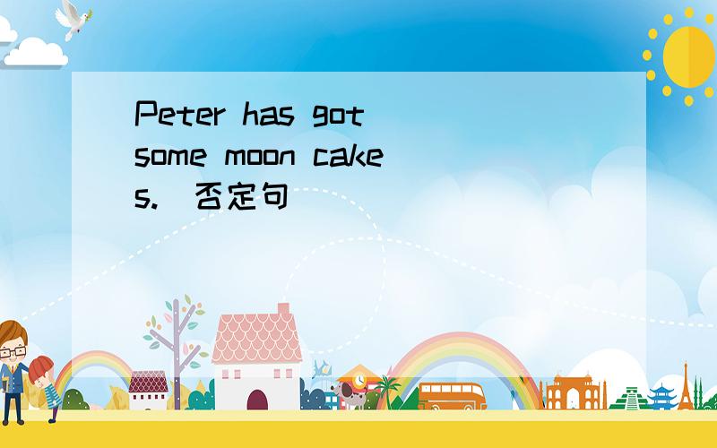 Peter has got some moon cakes.(否定句)