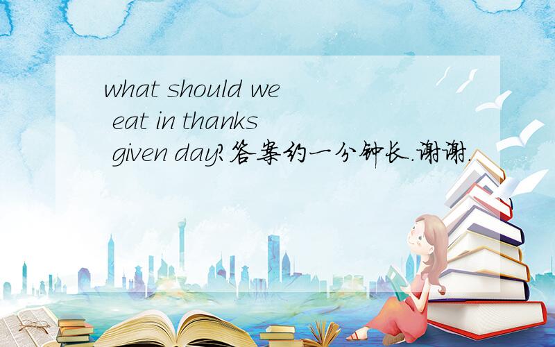 what should we eat in thanks given day?答案约一分钟长.谢谢.