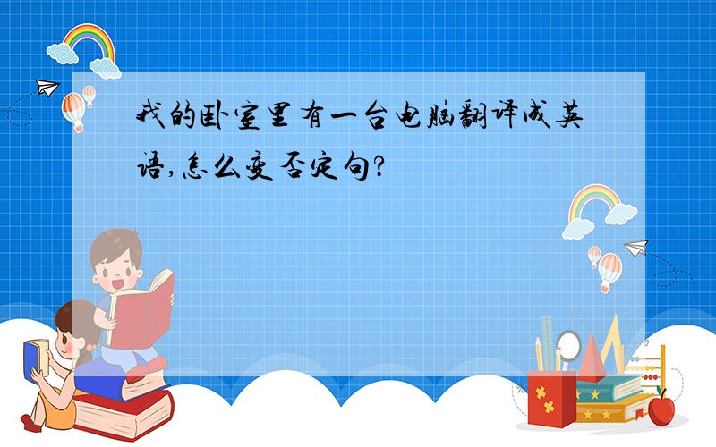 我的卧室里有一台电脑翻译成英语,怎么变否定句?