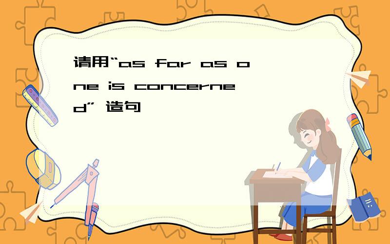 请用“as far as one is concerned” 造句