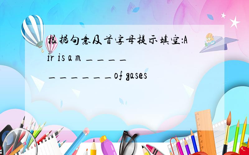 根据句意及首字母提示填空：Air is a m __________of gases