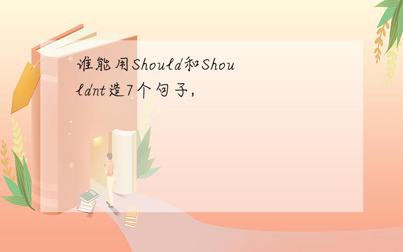 谁能用Should和Shouldnt造7个句子,