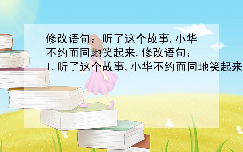 修改语句：听了这个故事,小华不约而同地笑起来.修改语句：1.听了这个故事,小华不约而同地笑起来.2.在秋天的田野里,到处能看到成熟的景象和芳香.