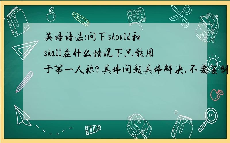 英语语法：问下should和shall在什么情况下只能用于第一人称?具体问题具体解决,不要复制一大堆概念