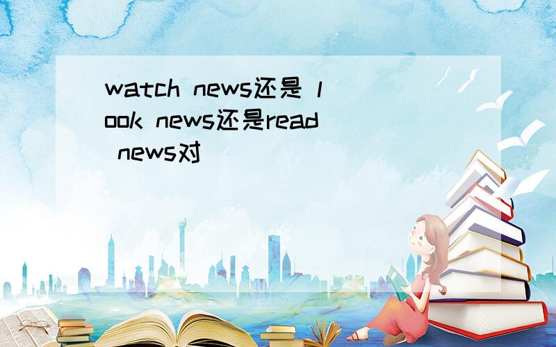 watch news还是 look news还是read news对