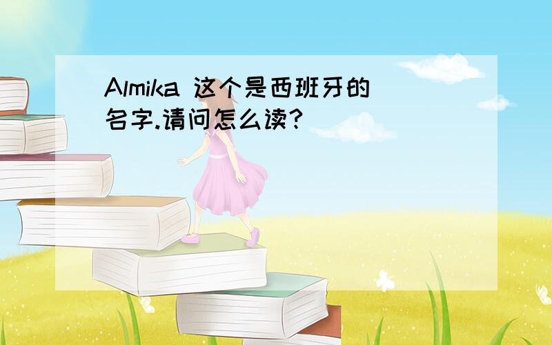 Almika 这个是西班牙的名字.请问怎么读?