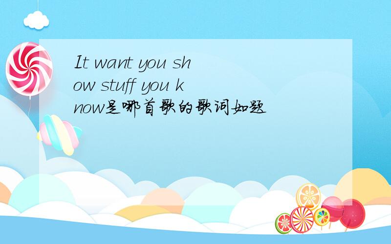It want you show stuff you know是哪首歌的歌词如题