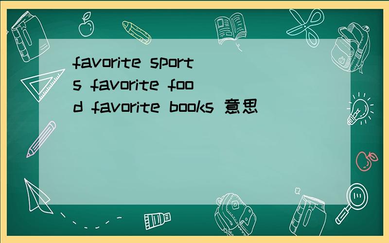 favorite sports favorite food favorite books 意思