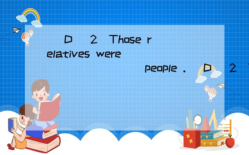 （ D ）2．Those relatives were ________ people .（ D ）2．Those relatives were ________ people.After a few days,I was getting ________ and homesick.A．boring；boring B．bored；bored C．bored；boring D．boring；bored为什么选D,请详