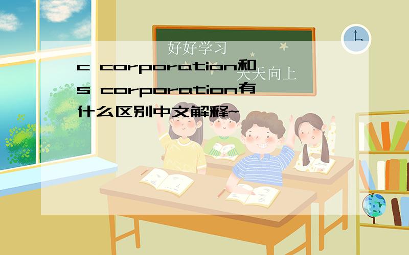 c corporation和s corporation有什么区别中文解释~